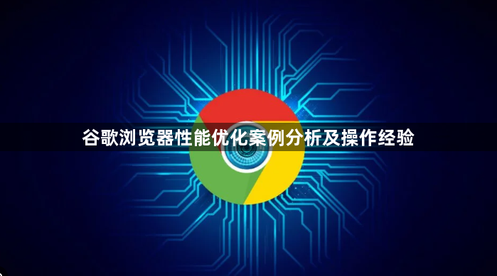 谷歌浏览器性能优化案例分析及操作经验1