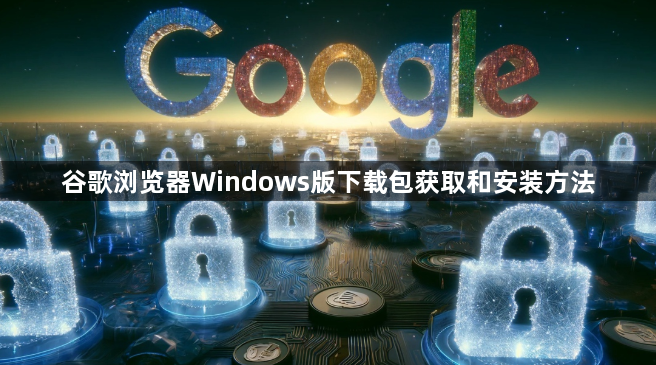 谷歌浏览器Windows版下载包获取和安装方法1