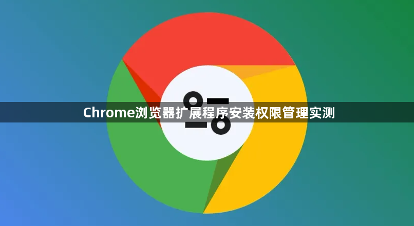 Chrome浏览器扩展程序安装权限管理实测1