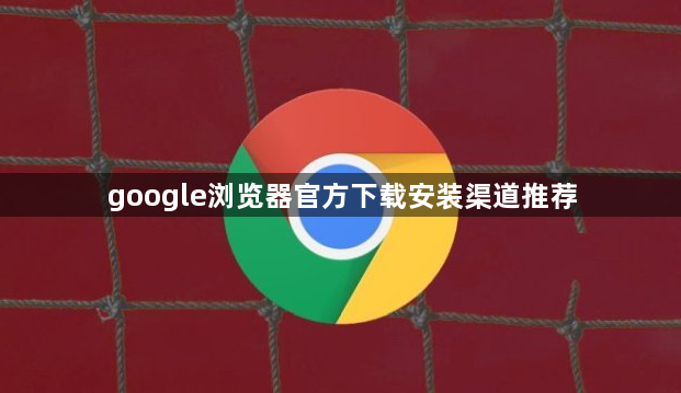 google浏览器官方下载安装渠道推荐1