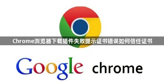 Chrome浏览器下载插件失败提示证书错误如何信任证书1