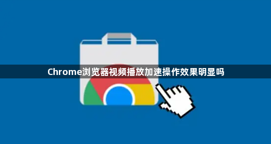 Chrome浏览器视频播放加速操作效果明显吗1