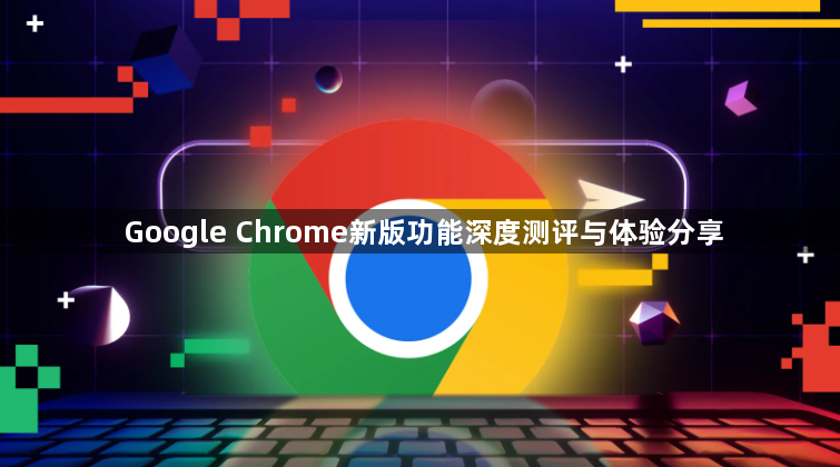 Google Chrome新版功能深度测评与体验分享1