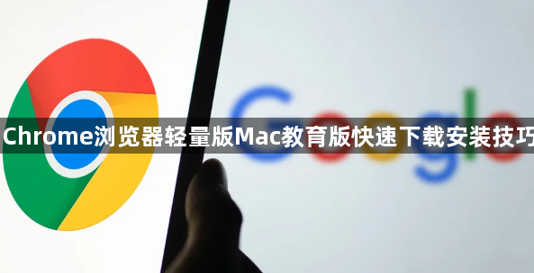 Chrome浏览器轻量版Mac教育版快速下载安装技巧1