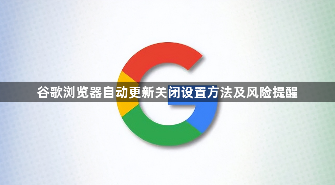 谷歌浏览器自动更新关闭设置方法及风险提醒1