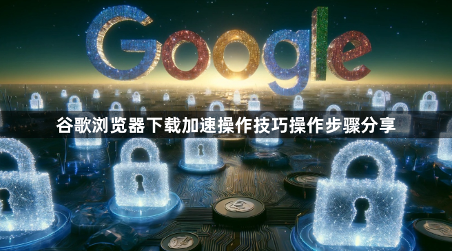 谷歌浏览器下载加速操作技巧操作步骤分享1