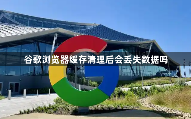 谷歌浏览器缓存清理后会丢失数据吗1