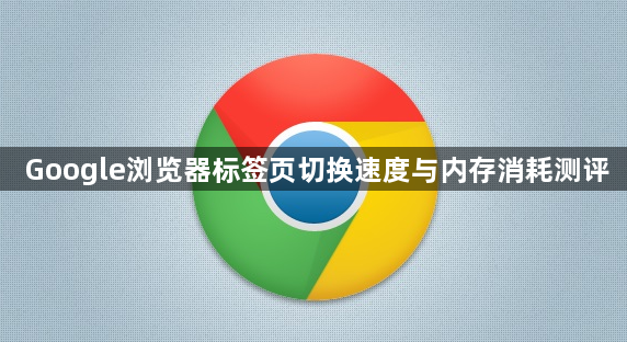 Google浏览器标签页切换速度与内存消耗测评1