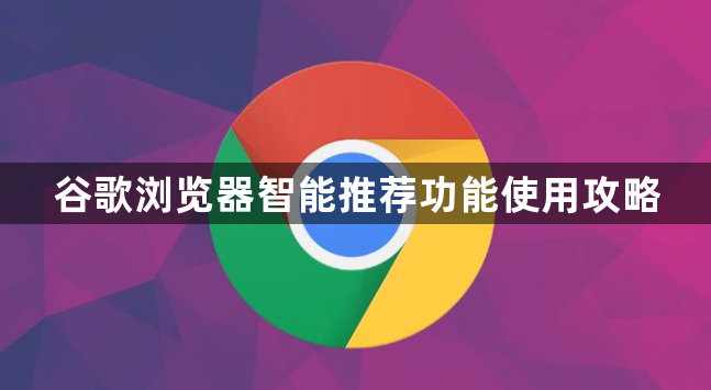 谷歌浏览器智能推荐功能使用攻略1