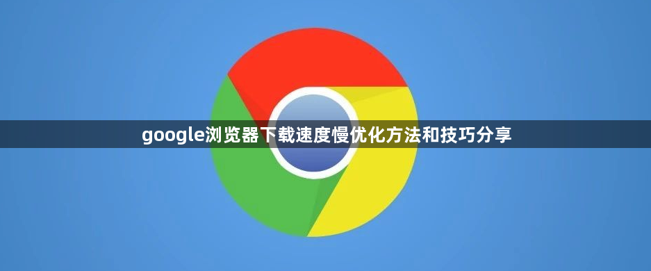 google浏览器下载速度慢优化方法和技巧分享1