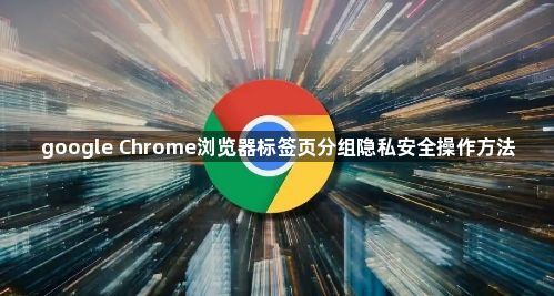 google Chrome浏览器标签页分组隐私安全操作方法1