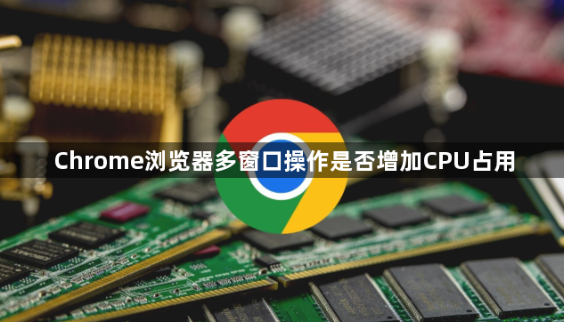 Chrome浏览器多窗口操作是否增加CPU占用1
