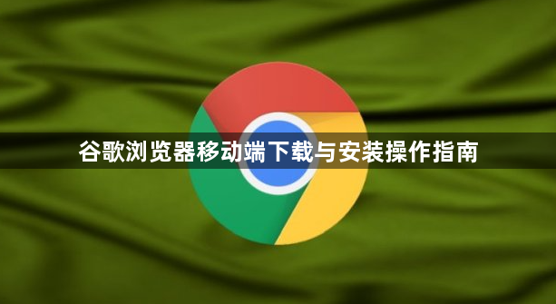 谷歌浏览器移动端下载与安装操作指南1