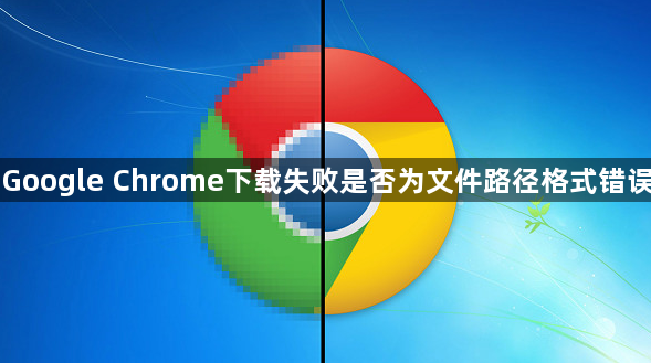 Google Chrome下载失败是否为文件路径格式错误1