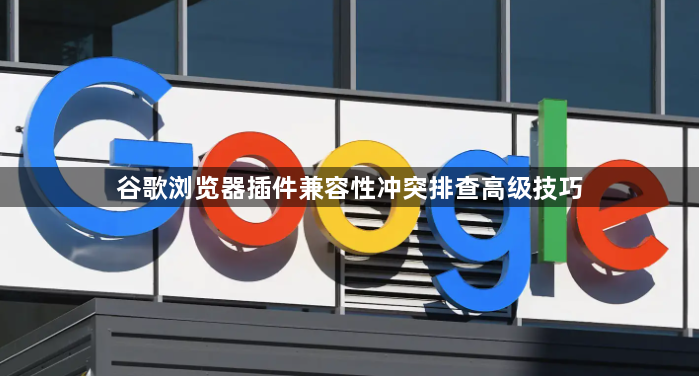 谷歌浏览器插件兼容性冲突排查高级技巧1