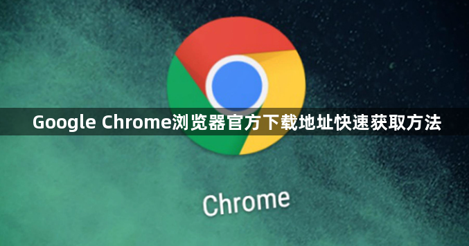 Google Chrome浏览器官方下载地址快速获取方法1