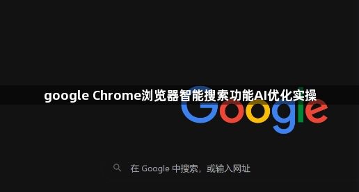 google Chrome浏览器智能搜索功能AI优化实操1