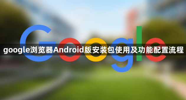google浏览器Android版安装包使用及功能配置流程1