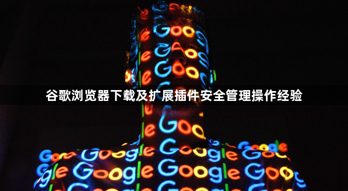 谷歌浏览器下载及扩展插件安全管理操作经验1