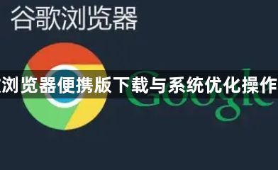 谷歌浏览器便携版下载与系统优化操作教程1