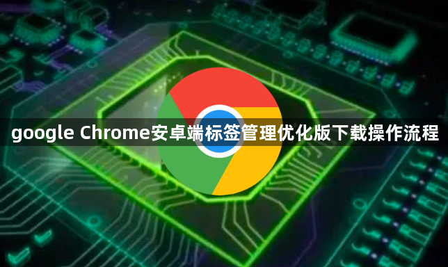 google Chrome安卓端标签管理优化版下载操作流程1