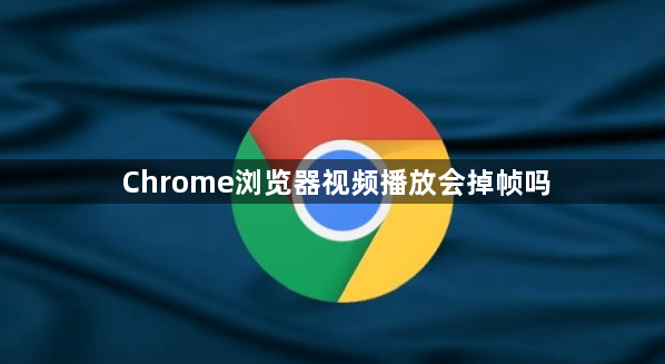 Chrome浏览器视频播放会掉帧吗1