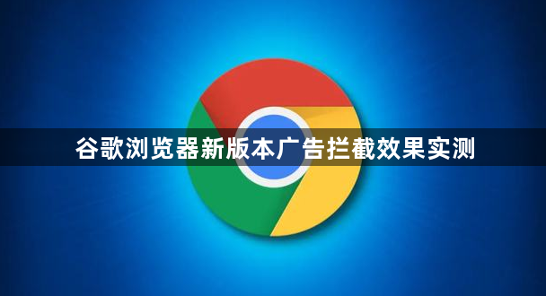 谷歌浏览器新版本广告拦截效果实测1