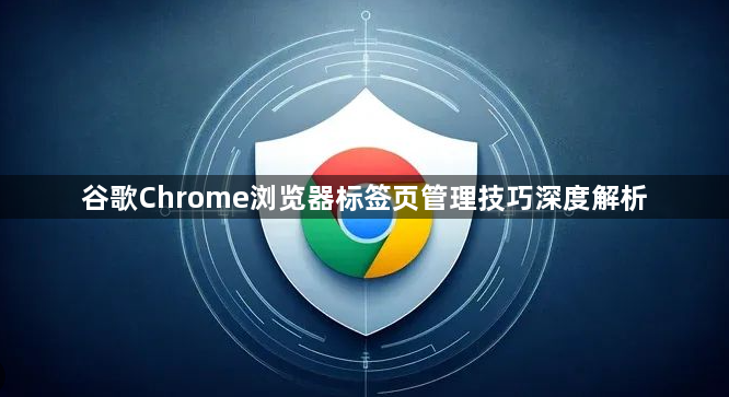 谷歌Chrome浏览器标签页管理技巧深度解析1