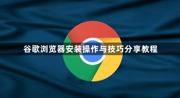 谷歌浏览器安装操作与技巧分享教程1