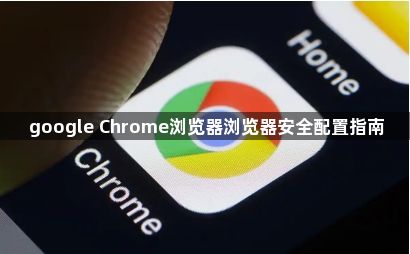 google Chrome浏览器浏览器安全配置指南1
