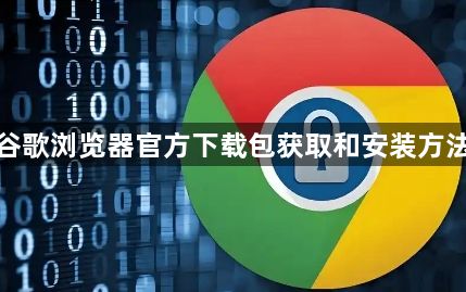 谷歌浏览器官方下载包获取和安装方法1