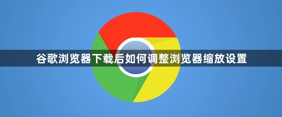 谷歌浏览器下载后如何调整浏览器缩放设置1