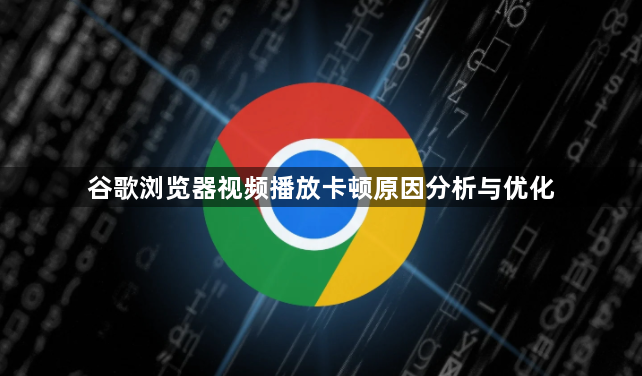 谷歌浏览器视频播放卡顿原因分析与优化1