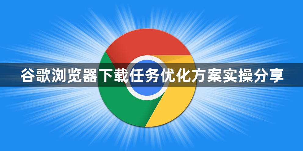 谷歌浏览器下载任务优化方案实操分享1