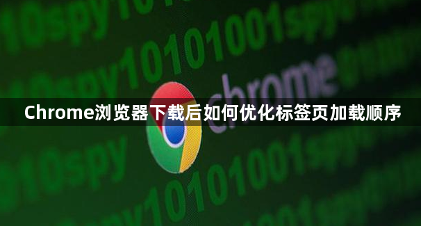 Chrome浏览器下载后如何优化标签页加载顺序1