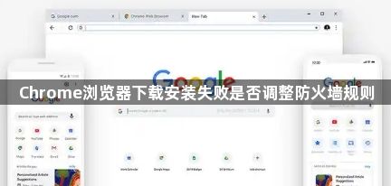 Chrome浏览器下载安装失败是否调整防火墙规则1