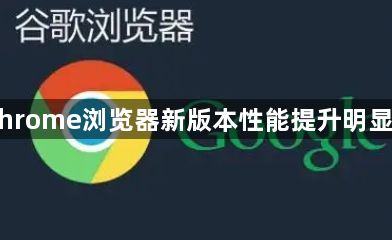 Chrome浏览器新版本性能提升明显吗1