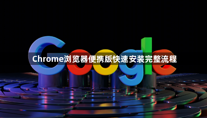Chrome浏览器便携版快速安装完整流程1