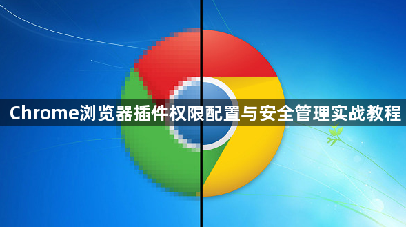 Chrome浏览器插件权限配置与安全管理实战教程1