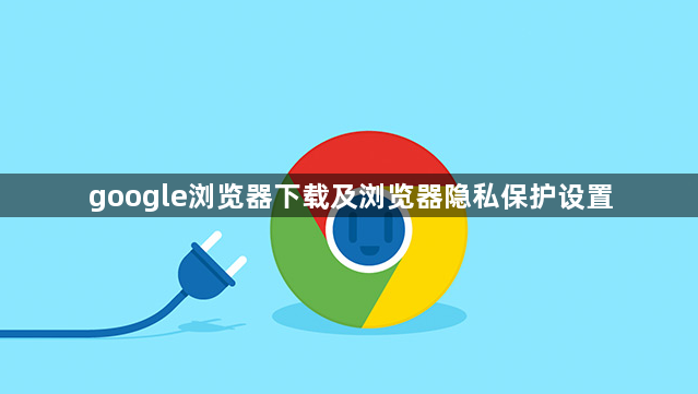 google浏览器下载及浏览器隐私保护设置1