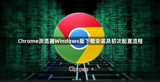 Chrome浏览器Windows版下载安装及初次配置流程1