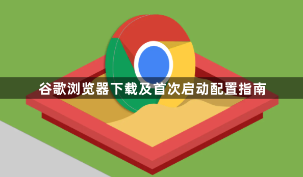 谷歌浏览器下载及首次启动配置指南1