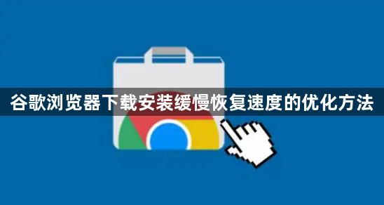 谷歌浏览器下载安装缓慢恢复速度的优化方法1