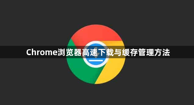 Chrome浏览器高速下载与缓存管理方法1