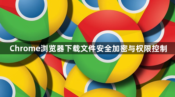 Chrome浏览器下载文件安全加密与权限控制1
