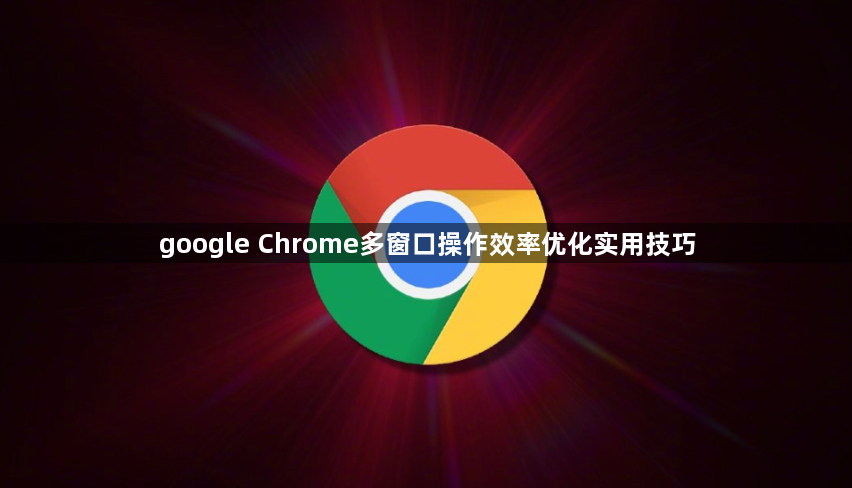 google Chrome多窗口操作效率优化实用技巧1