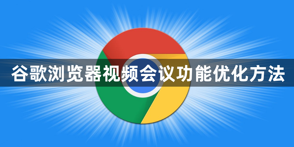 谷歌浏览器视频会议功能优化方法1