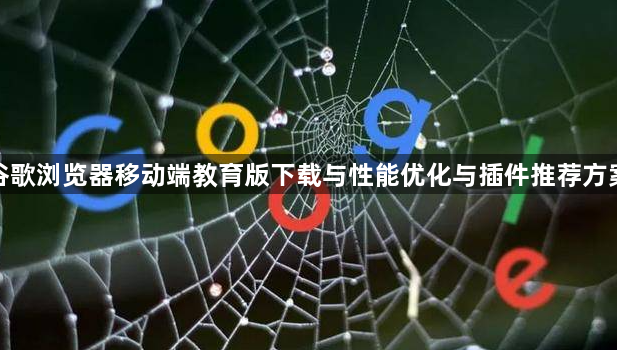 谷歌浏览器移动端教育版下载与性能优化与插件推荐方案1