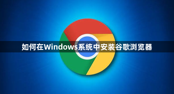 如何在Windows系统中安装谷歌浏览器1