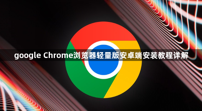 google Chrome浏览器轻量版安卓端安装教程详解1